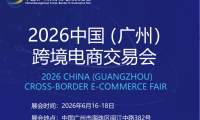 广州主场！2026广州跨境电商交易博览会 打造国家级跨境贸易标杆