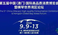 【澳門會展直送】第五屆中國（澳門）國際高端品質消費博覽會暨橫琴世界灣區論壇